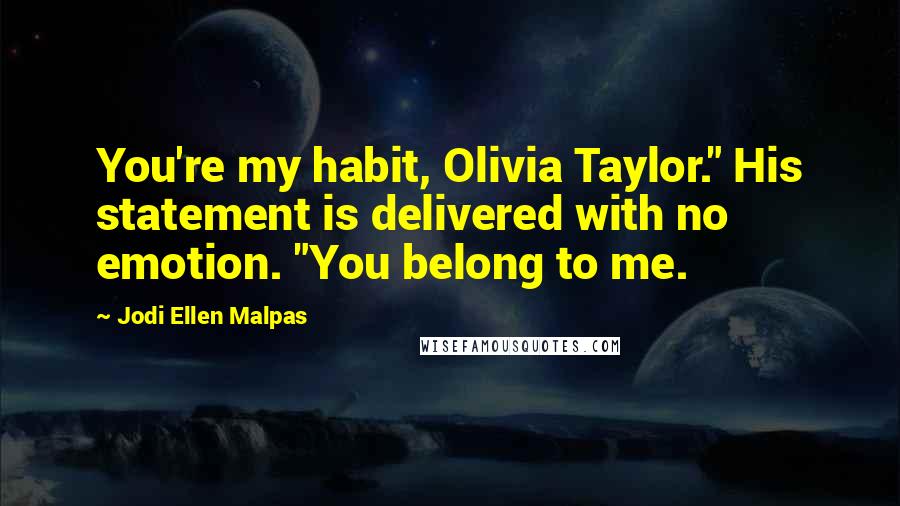 Jodi Ellen Malpas Quotes: You're my habit, Olivia Taylor." His statement is delivered with no emotion. "You belong to me.