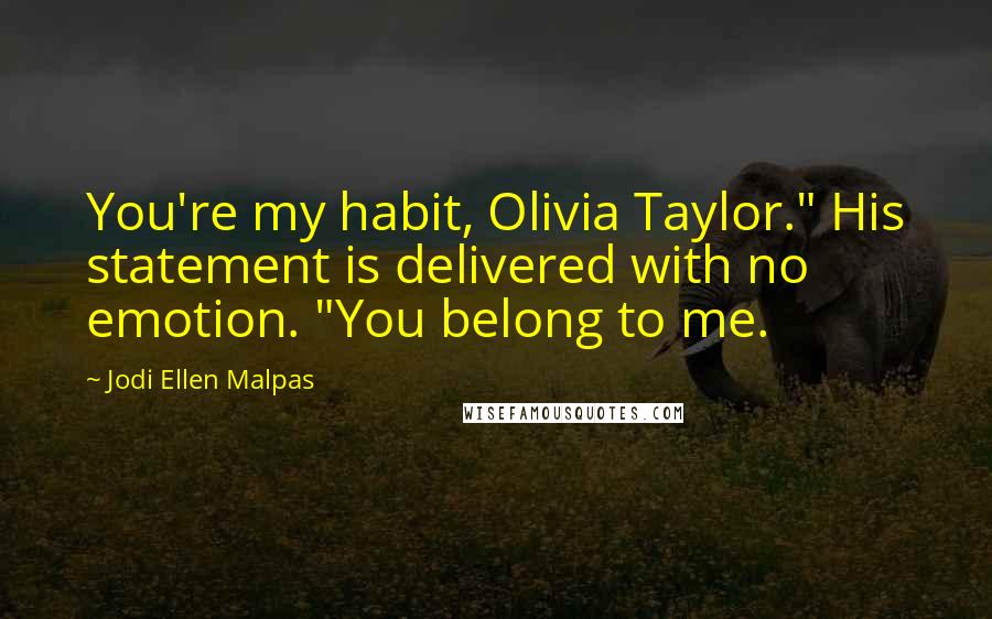 Jodi Ellen Malpas Quotes: You're my habit, Olivia Taylor." His statement is delivered with no emotion. "You belong to me.