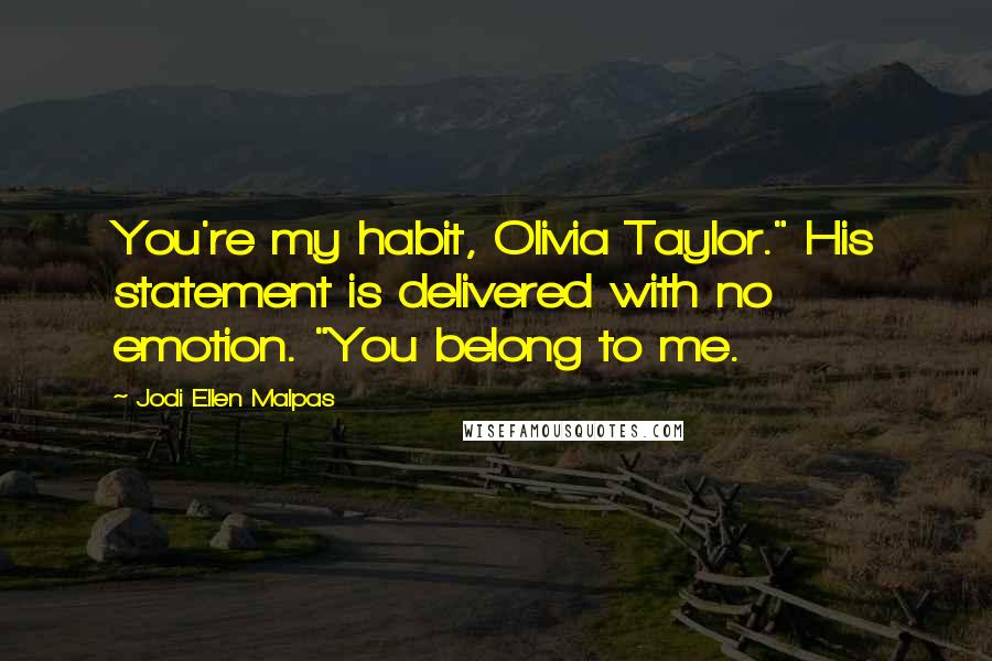 Jodi Ellen Malpas Quotes: You're my habit, Olivia Taylor." His statement is delivered with no emotion. "You belong to me.