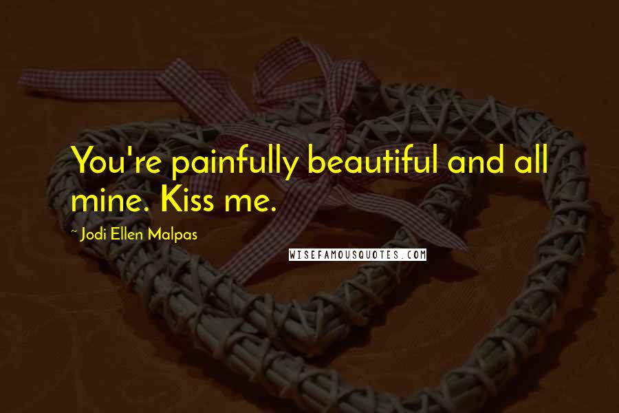 Jodi Ellen Malpas Quotes: You're painfully beautiful and all mine. Kiss me.