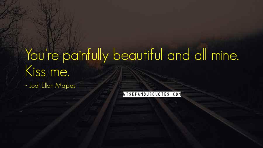 Jodi Ellen Malpas Quotes: You're painfully beautiful and all mine. Kiss me.