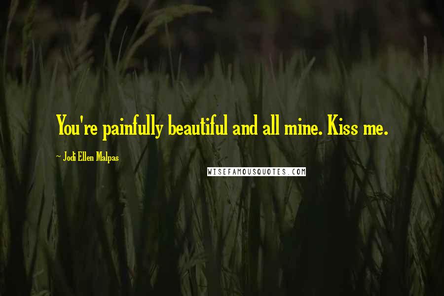 Jodi Ellen Malpas Quotes: You're painfully beautiful and all mine. Kiss me.