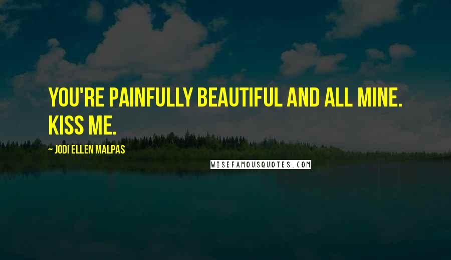 Jodi Ellen Malpas Quotes: You're painfully beautiful and all mine. Kiss me.