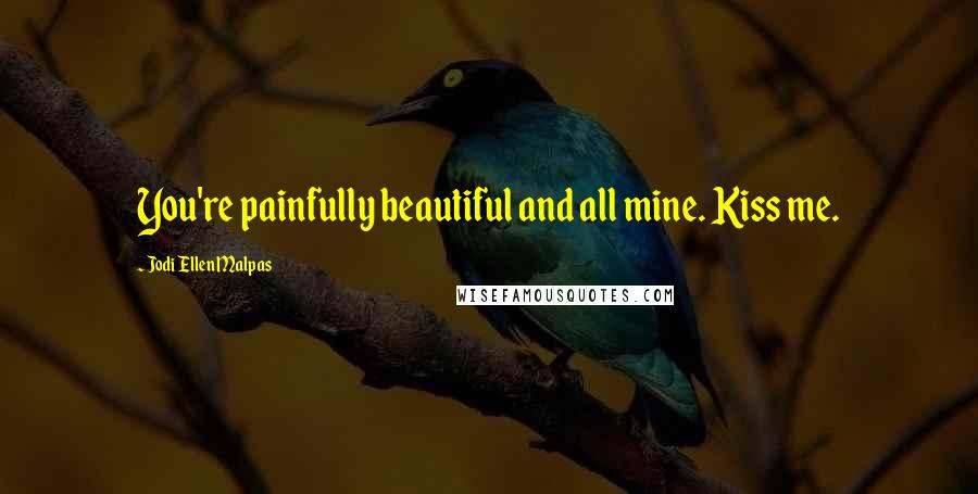 Jodi Ellen Malpas Quotes: You're painfully beautiful and all mine. Kiss me.