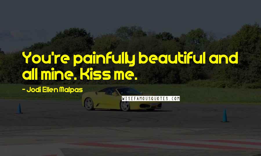 Jodi Ellen Malpas Quotes: You're painfully beautiful and all mine. Kiss me.