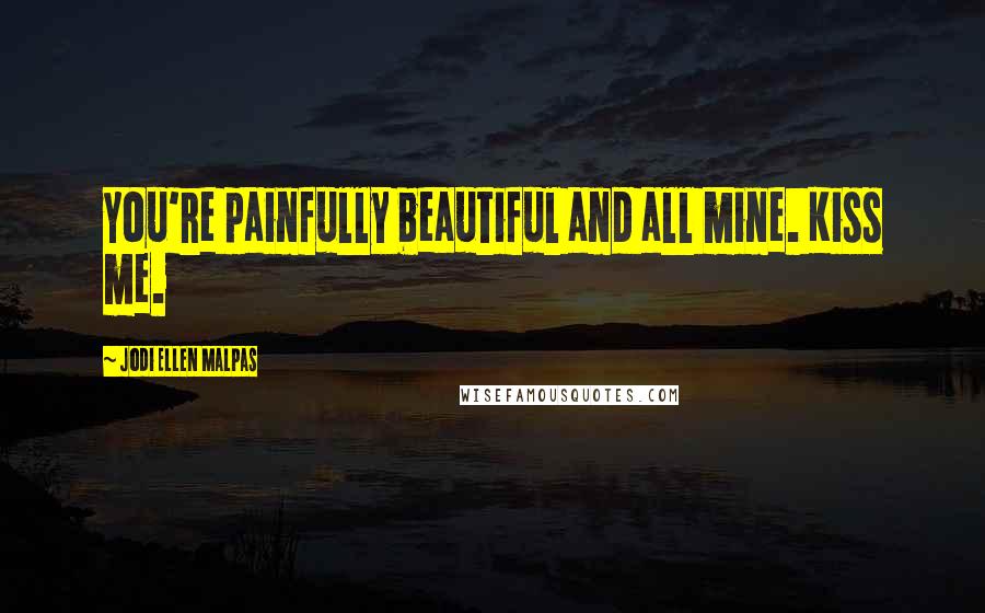 Jodi Ellen Malpas Quotes: You're painfully beautiful and all mine. Kiss me.