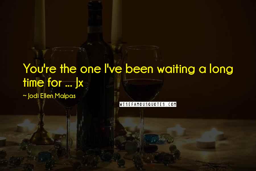 Jodi Ellen Malpas Quotes: You're the one I've been waiting a long time for ... Jx