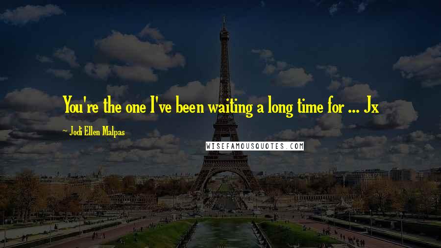 Jodi Ellen Malpas Quotes: You're the one I've been waiting a long time for ... Jx