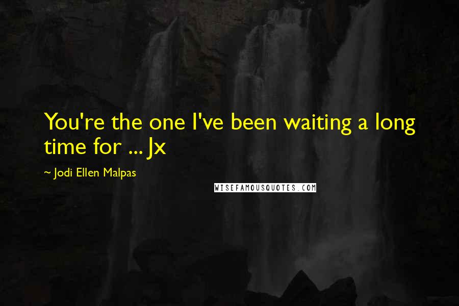 Jodi Ellen Malpas Quotes: You're the one I've been waiting a long time for ... Jx