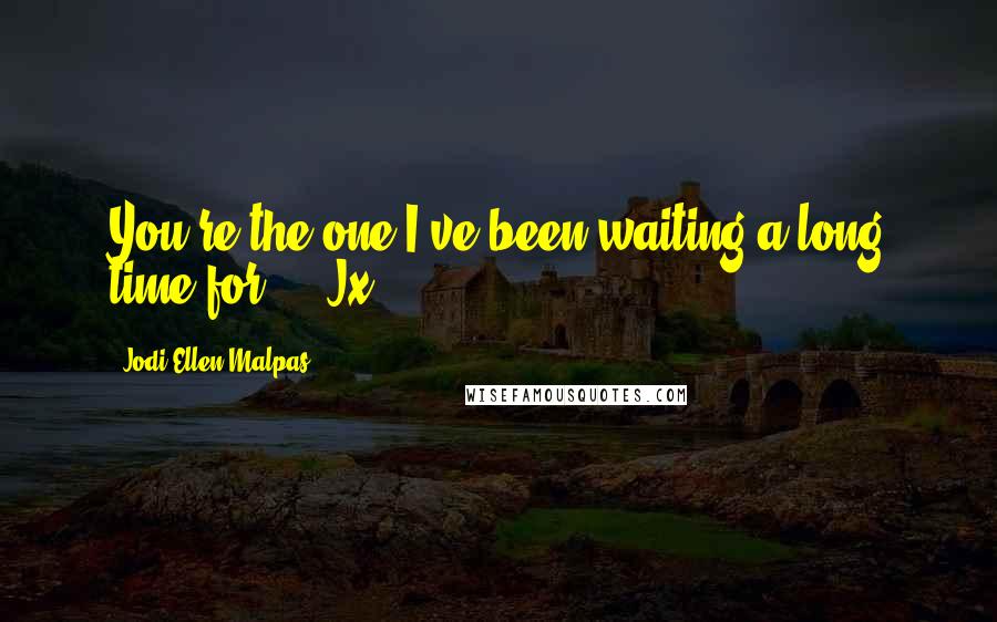 Jodi Ellen Malpas Quotes: You're the one I've been waiting a long time for ... Jx