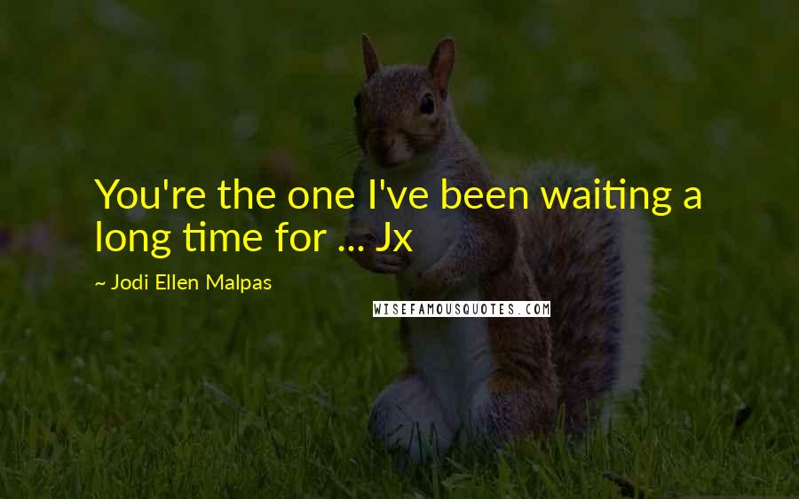 Jodi Ellen Malpas Quotes: You're the one I've been waiting a long time for ... Jx