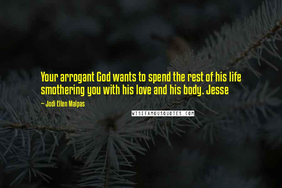 Jodi Ellen Malpas Quotes: Your arrogant God wants to spend the rest of his life smothering you with his love and his body. Jesse