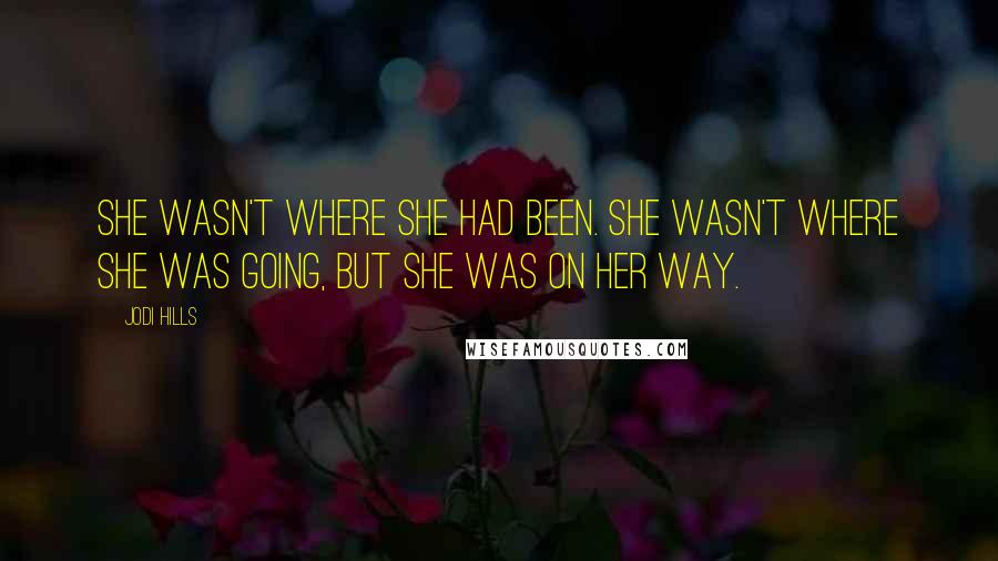 Jodi Hills Quotes: She wasn't where she had been. She wasn't where she was going, but she was on her way.