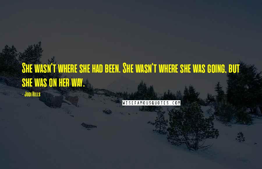 Jodi Hills Quotes: She wasn't where she had been. She wasn't where she was going, but she was on her way.