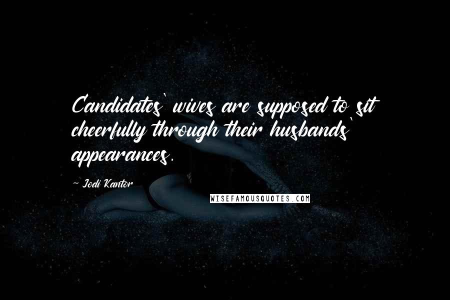 Jodi Kantor Quotes: Candidates' wives are supposed to sit cheerfully through their husbands' appearances.