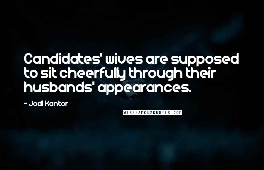 Jodi Kantor Quotes: Candidates' wives are supposed to sit cheerfully through their husbands' appearances.