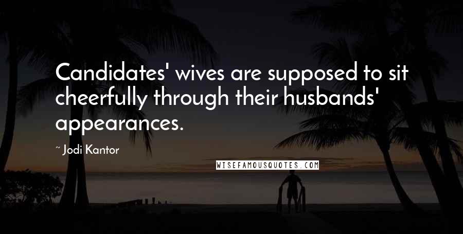 Jodi Kantor Quotes: Candidates' wives are supposed to sit cheerfully through their husbands' appearances.