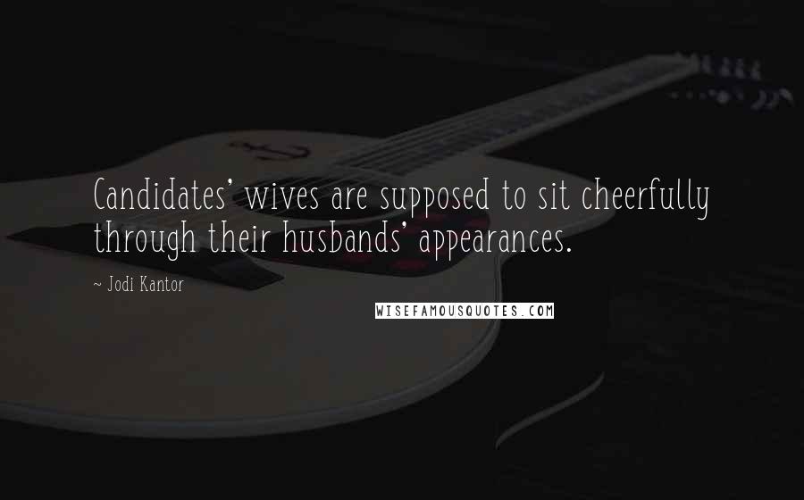 Jodi Kantor Quotes: Candidates' wives are supposed to sit cheerfully through their husbands' appearances.
