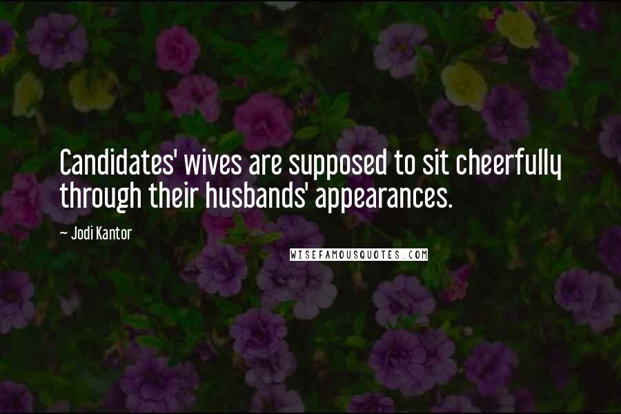 Jodi Kantor Quotes: Candidates' wives are supposed to sit cheerfully through their husbands' appearances.