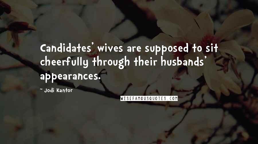 Jodi Kantor Quotes: Candidates' wives are supposed to sit cheerfully through their husbands' appearances.