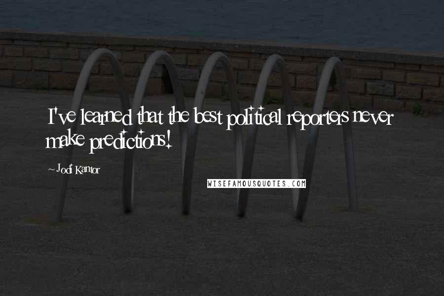 Jodi Kantor Quotes: I've learned that the best political reporters never make predictions!