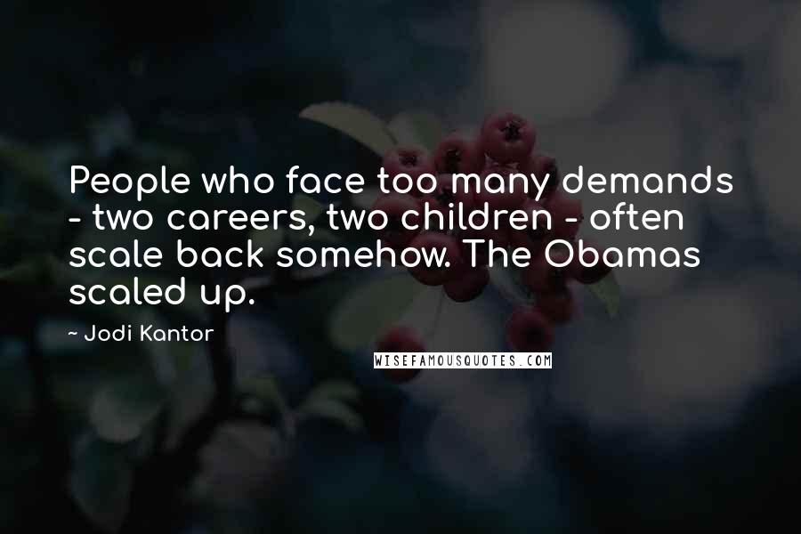 Jodi Kantor Quotes: People who face too many demands - two careers, two children - often scale back somehow. The Obamas scaled up.