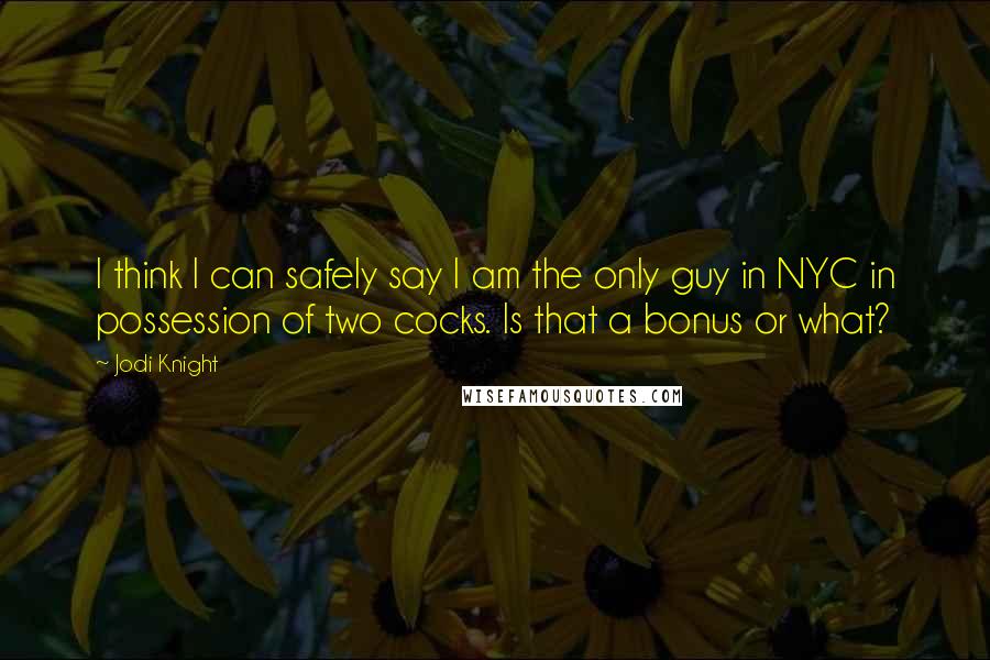 Jodi Knight Quotes: I think I can safely say I am the only guy in NYC in possession of two cocks. Is that a bonus or what?