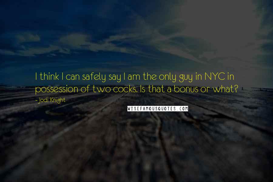 Jodi Knight Quotes: I think I can safely say I am the only guy in NYC in possession of two cocks. Is that a bonus or what?