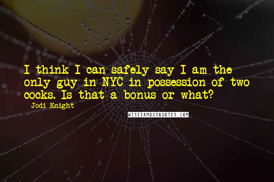 Jodi Knight Quotes: I think I can safely say I am the only guy in NYC in possession of two cocks. Is that a bonus or what?