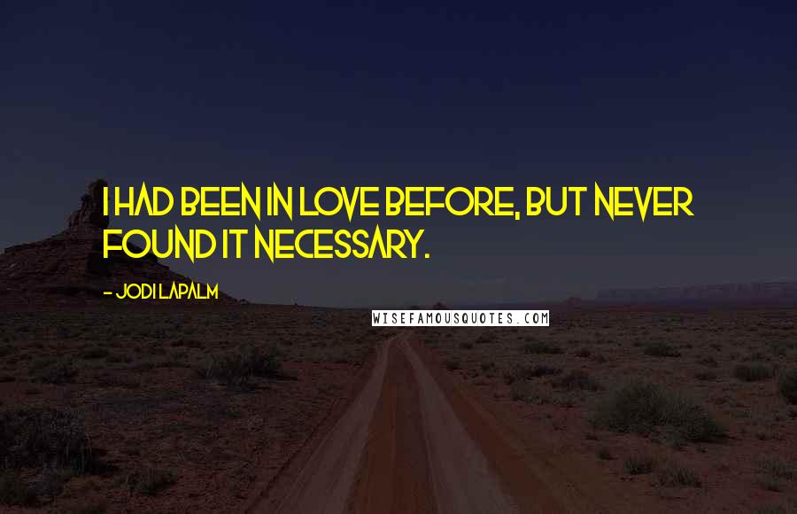 Jodi LaPalm Quotes: I had been in love before, but never found it necessary.