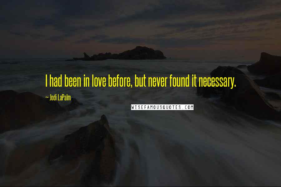 Jodi LaPalm Quotes: I had been in love before, but never found it necessary.