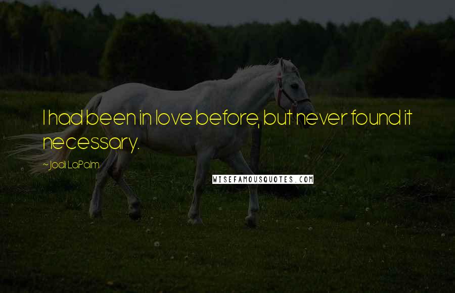 Jodi LaPalm Quotes: I had been in love before, but never found it necessary.