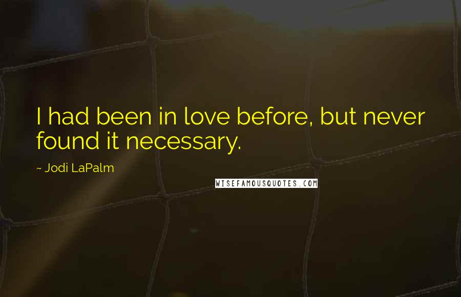 Jodi LaPalm Quotes: I had been in love before, but never found it necessary.