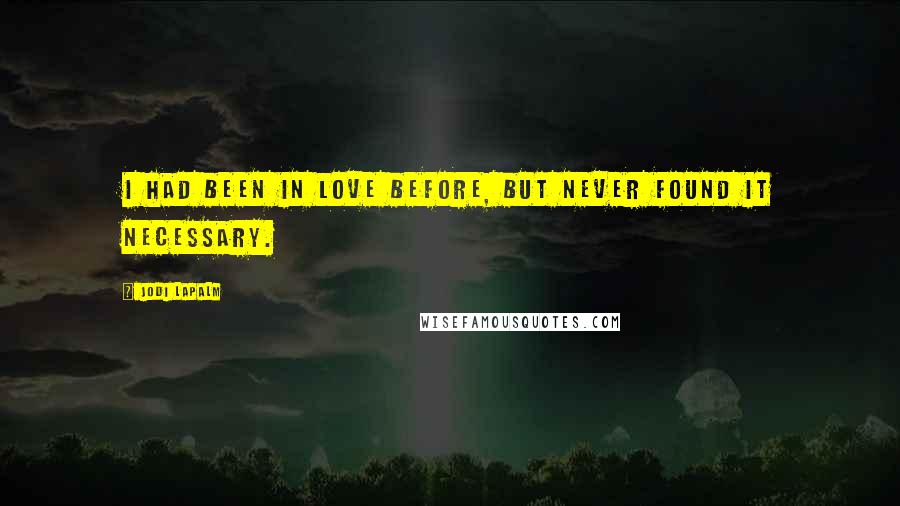 Jodi LaPalm Quotes: I had been in love before, but never found it necessary.