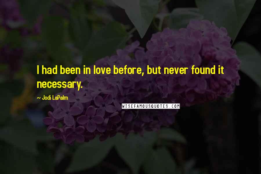 Jodi LaPalm Quotes: I had been in love before, but never found it necessary.