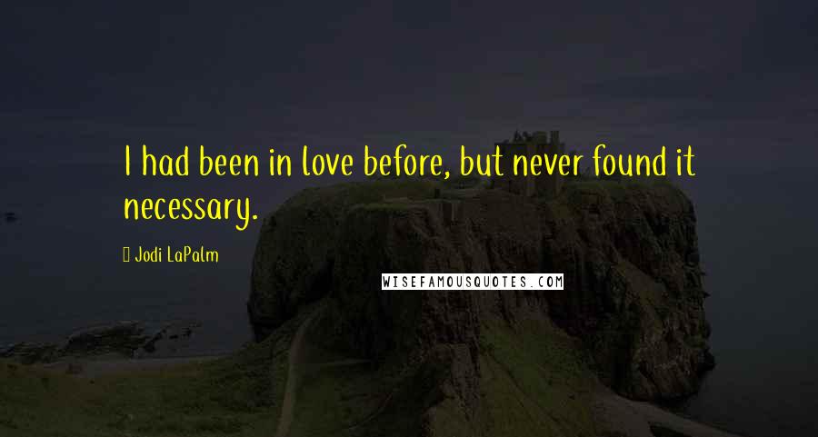 Jodi LaPalm Quotes: I had been in love before, but never found it necessary.