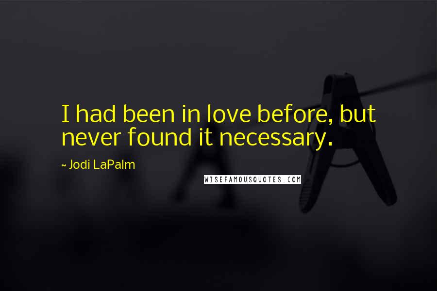 Jodi LaPalm Quotes: I had been in love before, but never found it necessary.