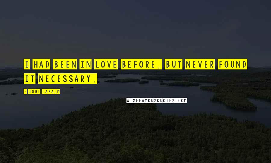 Jodi LaPalm Quotes: I had been in love before, but never found it necessary.