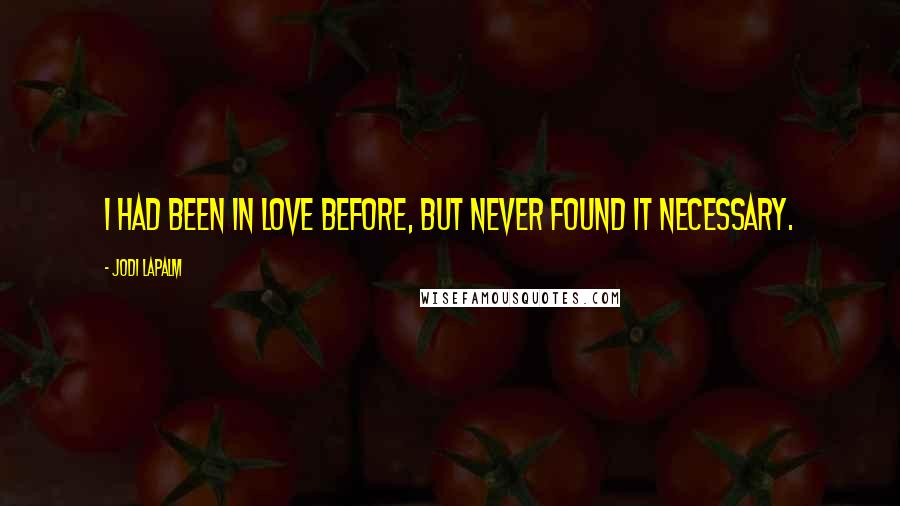 Jodi LaPalm Quotes: I had been in love before, but never found it necessary.