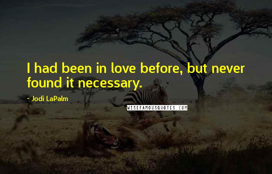 Jodi LaPalm Quotes: I had been in love before, but never found it necessary.