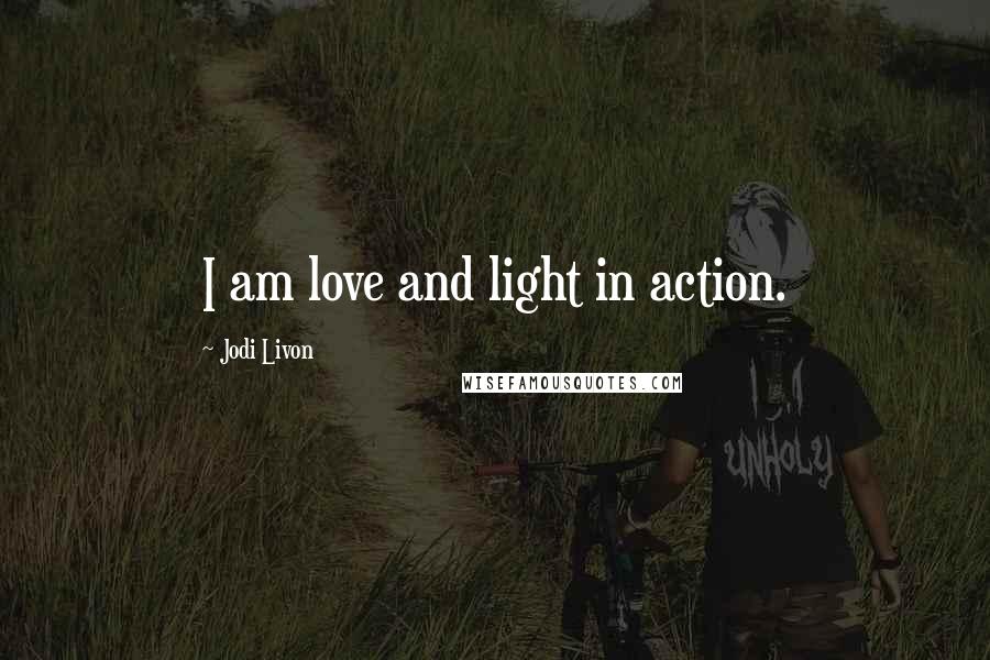 Jodi Livon Quotes: I am love and light in action.