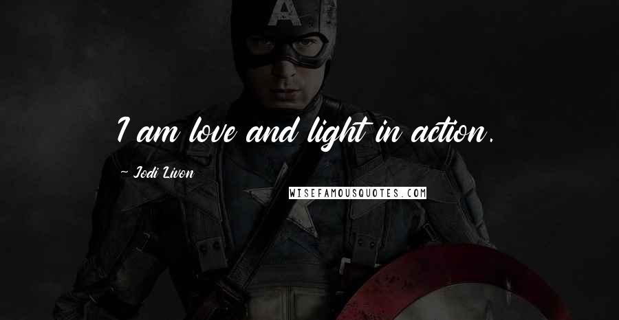 Jodi Livon Quotes: I am love and light in action.