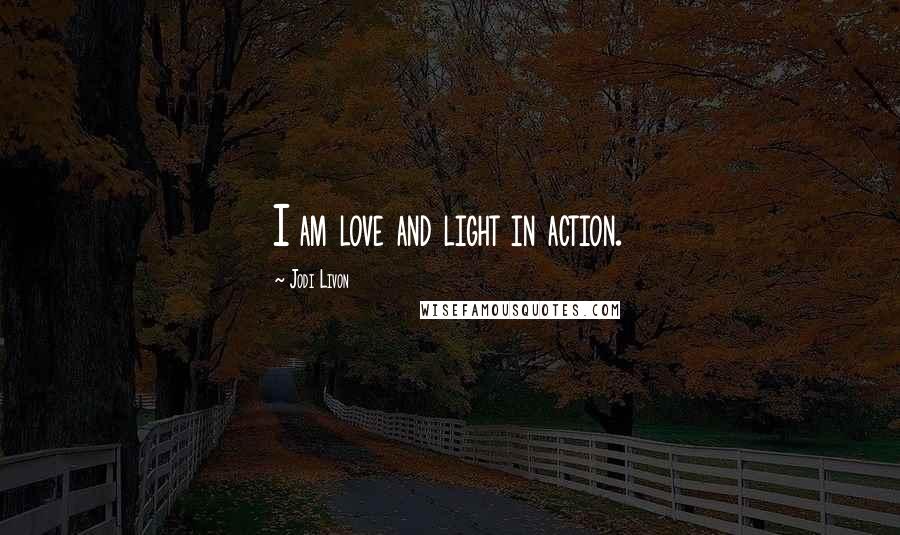 Jodi Livon Quotes: I am love and light in action.