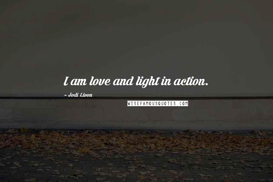 Jodi Livon Quotes: I am love and light in action.