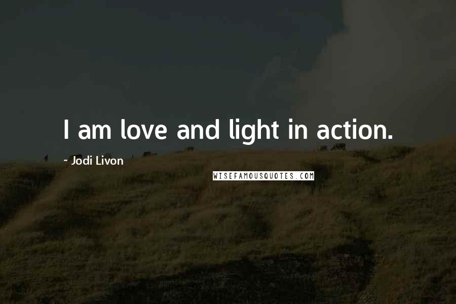 Jodi Livon Quotes: I am love and light in action.