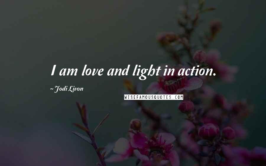 Jodi Livon Quotes: I am love and light in action.