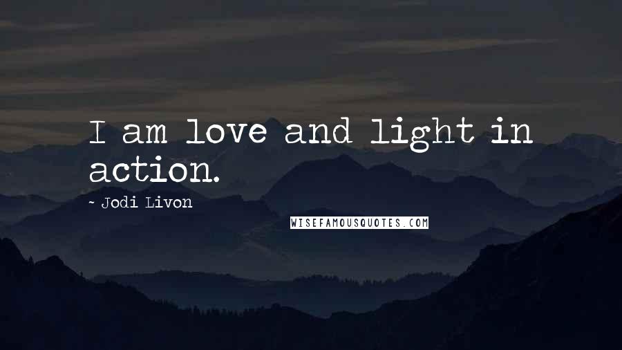 Jodi Livon Quotes: I am love and light in action.