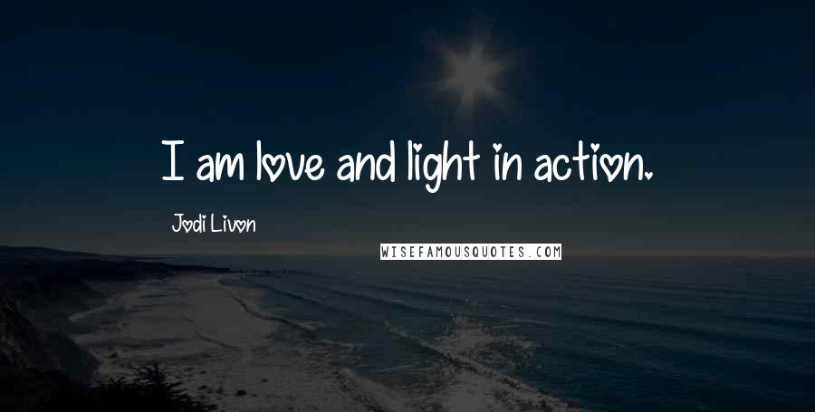 Jodi Livon Quotes: I am love and light in action.