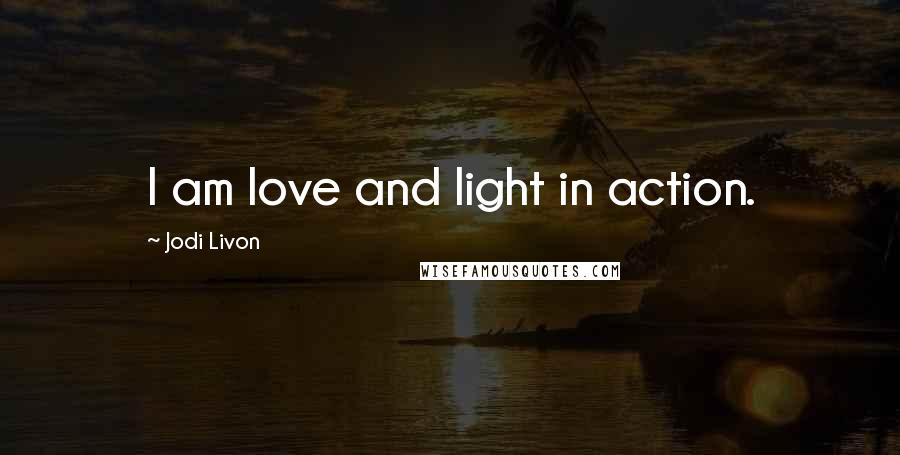 Jodi Livon Quotes: I am love and light in action.
