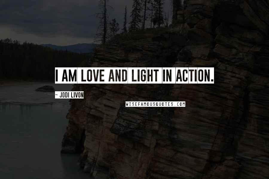 Jodi Livon Quotes: I am love and light in action.